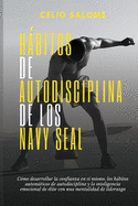 Habitos de autodisciplina de los Navy Seal: Como desarrollar la confianza en si mismo, los habitos automaticos de autodisciplina y la inteligencia emocional de elite con una mentalidad de liderazgo