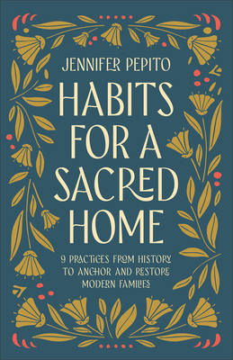 Habits for a Sacred Home: 9 Practices from History to Anchor and Restore Modern Families - Pepito, Jennifer