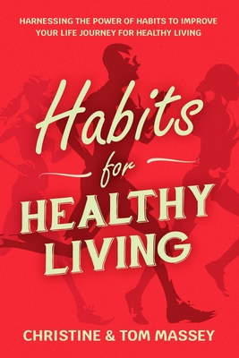 Habits for Healthy Living: Harnessing the power of habits to improve your life journey for healthy living - Massey, Christine, and Massey, Tom