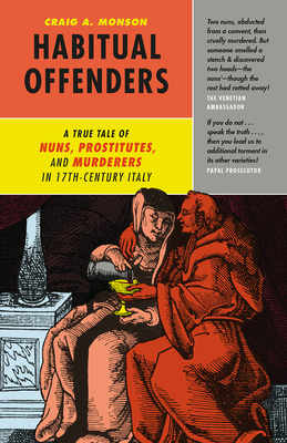 Habitual Offenders: A True Tale of Nuns, Prostitutes, and Murderers in Seventeenth-Century Italy - Monson, Craig A