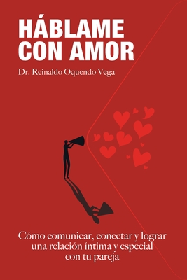 Hablame Con Amor: C?mo comunicar, conectar y lograr una relaci?n ?ntima y especial con tu pareja - Paniagua, Anita (Editor), and Rodriguez, Yasmin (Editor), and Visual Grafico LLC, Diseo (Illustrator)