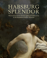 Habsburg Splendor: Masterpieces from Vienna's Imperial Collections at the Kunsthistorisches Museum