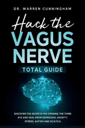 Hack The Vagus Nerve Total Guide: Discover The Secrets For Opening The Third Eye And Heal From Depresion, Anxiety, Stress, Autism and Sciatica