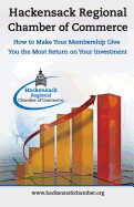 Hackensack Regional Chamber of Commerce How to Make Your Membership Give You the Most Return on Your Investment: Insider Tips to Successful Chamber of Commerce Membership