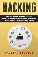 Hacking: Become a World Class Hacker, Hack Any Password, Program or System with Proven Strategies and Tricks