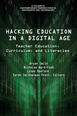 Hacking Education in a Digital Age: Teacher Education, Curriculum, and Literacies - Smith, Bryan (Editor), and Ng-A-Fook, Nicholas (Editor), and Pratt, Sarah Smitherman (Editor)