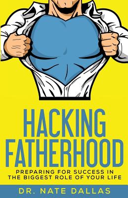 Hacking Fatherhood: Preparing For Success In The Biggest Role of Your Life - Dallas, Nate