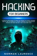 Hacking for Beginners: A Step-By-Step Guide to Learn the Concept of Ethical Hacking; How to Use the Essential Hacking Command-Line, Penetration Testing and Basic Security for Your First Hack