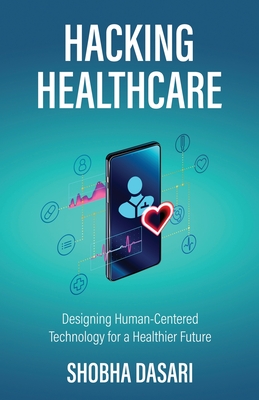 Hacking Healthcare: Designing Human-Centered Technology for a Healthier Future - Dasari, Shobha
