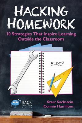 Hacking Homework: 10 Strategies That Inspire Learning Outside the Classroom - Sackstein, Starr, and Hamilton, Connie