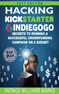 Hacking Kickstarter, Indiegogo: How to Raise Big Bucks in 30 Days (Secrets to Running a Successful Crowd Funding Campaign on a Budget): Secrets to Running a Crowdfunding Campaign on a Budget