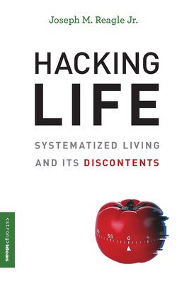 Hacking Life: Systematized Living and Its Discontents - Reagle, Joseph M