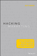 Hacking Marketing: Agile Practices to Make Marketing Smarter, Faster, and More Innovative