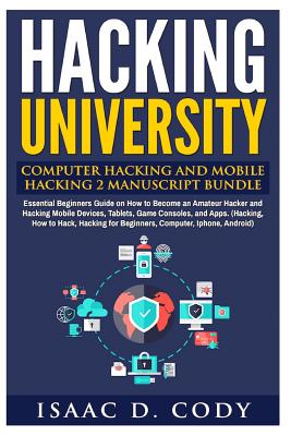 Hacking University: Computer Hacking and Mobile Hacking 2 Manuscript Bundle: Essential Beginners Guide on How to Become an Amateur Hacker and Hacking Mobile Devices, Tablets, Game Consoles, and Apps. (Hacking, How to Hack, Hacking for Beginners, Computer, - Cody, Isaac D