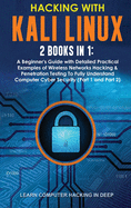 Hacking With Kali Linux: 2 Books in 1: A Beginner's Guide with Detailed Practical Examples of Wireless Networks Hacking & Penetration Testing To Fully Understand Computer Cyber Security (Part 1 and Part 2)