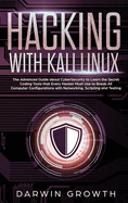 Hacking with Kali Linux: The Advanced Guide about CyberSecurity to Learn the Secret Coding Tools that Every Hacker Must Use to Break All Computer Configurations with Networking, Scripting and Testing