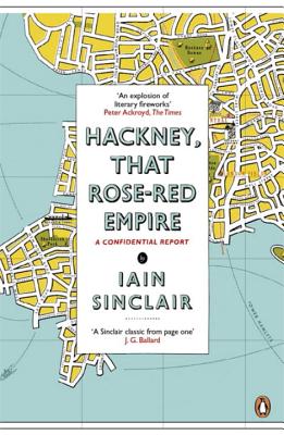 Hackney, That Rose-Red Empire: A Confidential Report - Sinclair, Iain