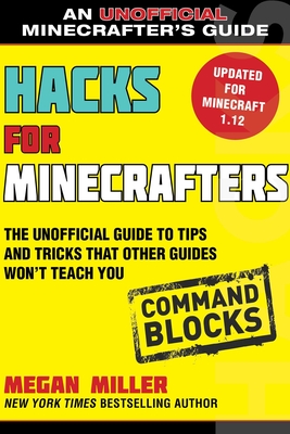 Hacks for Minecrafters: Command Blocks: The Unofficial Guide to Tips and Tricks That Other Guides Won't Teach You - Miller, Megan