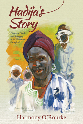 Hadija's Story: Diaspora, Gender, and Belonging in the Cameroon Grassfields - O'Rourke, Harmony