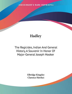 Hadley: The Regicides, Indian and General History: A Souvenir in Honor of Major-General Joseph Hooker and in Anticipation of the Memorial Exercises at His Birthplace, Tuesday, May 7, 1895 - Kingsley, Elbridge