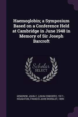 Haemoglobin; a Symposium Based on a Conference Held at Cambridge in June 1948 in Memory of Sir Joseph Barcroft - Kendrew, John C 1917-, and Roughton, Francis John Worsley