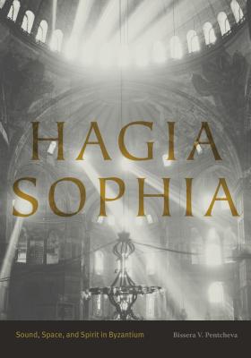 Hagia Sophia: Sound, Space, and Spirit in Byzantium - Pentcheva, Bissera V