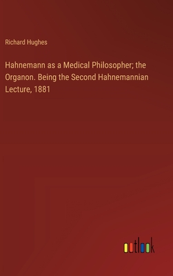 Hahnemann as a Medical Philosopher; the Organon. Being the Second Hahnemannian Lecture, 1881 - Hughes, Richard