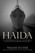 Haida: a Story of the Hard Fighting Tribal Class Destroyers of the Royal Canadian Navy on the Murmansk Convoy, the English Channel and the Bay of Biscay