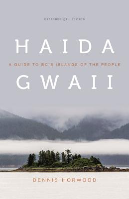 Haida Gwaii: A Guide to Bc's Islands of the People, Expanded Fifth Edition - Horwood, Dennis