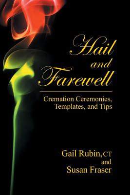 Hail and Farewell: Cremation Ceremonies, Templates and Tips - Rubin, Gail, and Susan, Fraser