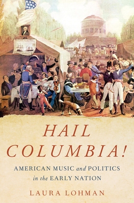 Hail Columbia!: American Music and Politics in the Early Nation - Lohman, Laura