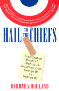 Hail to the Chiefs: Presidential Mischief, Morals, and Malarkey from George W. to George W. - Holland, Barbara