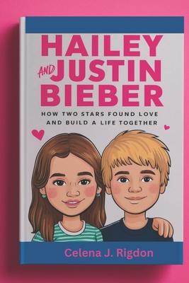 Hailey and Justin Bieber: A Modern Romance : How Two Stars Found Love and Built a Life Together - Rigdon, Celena J