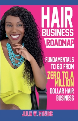 Hair Business Roadmap: Fundamentals To Go From Zero To A Million Dollar Hair Business - Strunk, Julia