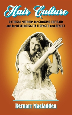 Hair Culture: Rational Methods for Growing the Hair and for Developing Its Strength and Beauty - Macfadden, Bernarr