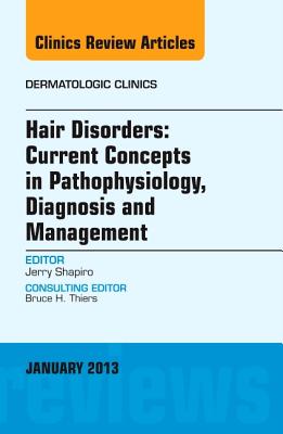 Hair Disorders: Current Concepts in Pathophysiology, Diagnosis and Management, an Issue of Dermatologic Clinics: Volume 31-1 - Shapiro, Jerry, Dr.