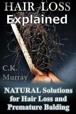 Hair Loss Explained: Natural Solutions for Hair Loss and Premature Balding - Murray, C K