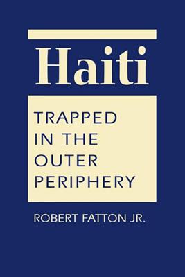 Haiti: Trapped in the Outer Periphery - Fatton, Robert, Jr.