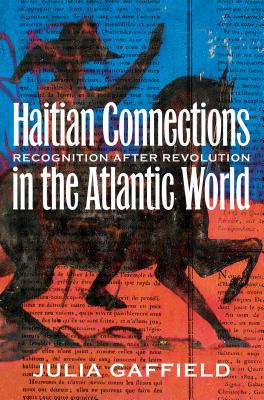 Haitian Connections in the Atlantic World: Recognition after Revolution - Gaffield, Julia