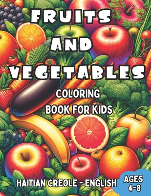 Haitian Creole - English Fruits and Vegetables Coloring Book for Kids Ages 4-8: Bilingual Coloring Book with English Translations Color and Learn Haitian Creole For Beginners Great Gift for Boys & Girls - Charles, Marie (Translated by), and Williams, Laura R