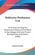 Hakluytus Posthumus V18: Or Purchas His Pilgrims, Containing a History of the World in Sea Voyages and Land Travels by Englishmen and Others (1906)