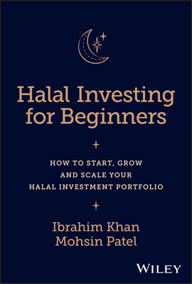 Halal Investing for Beginners: How to Start, Grow and Scale Your Halal Investment Portfolio - Khan, Ibrahim, and Patel, Mohsin