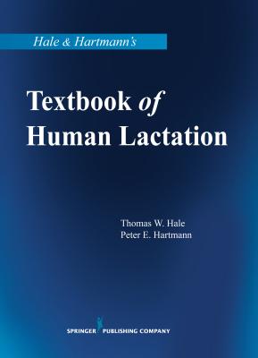 Hale & Hartmann's Textbook of Human Lactation - Hale, Thomas W, Rph, PhD, and Hartmann, Peter E, PhD