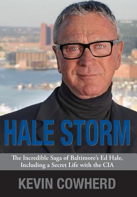 Hale Storm: The Incredible Saga of Baltimore's Ed Hale, Including a Secret Life with the CIA - Cowherd, Kevin