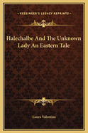 Halechalbe and the Unknown Lady an Eastern Tale