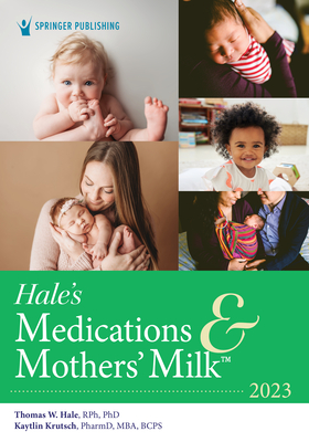 Hale's Medications & Mothers' Milk 2023: A Manual of Lactational Pharmacology - Hale, Thomas W., RPh, PhD, and Krutsch, Kaytlin, PharmD, MBA, BCPS