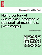 Half a Century of Australasian Progress. a Personal Retrospect, Etc. [With Maps.]