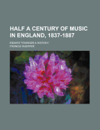 Half a Century of Music in England, 1837-1887: Essays Towards a History