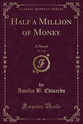 Half a Million of Money, Vol. 1 of 2: A Novel (Classic Reprint) - Edwards, Amelia B, Professor