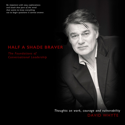 Half a Shade Braver: The Foundations of Conversational Leadership - Whyte, David